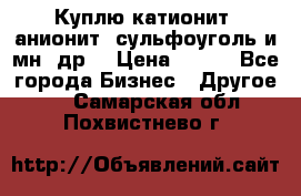 Куплю катионит ,анионит ,сульфоуголь и мн. др. › Цена ­ 100 - Все города Бизнес » Другое   . Самарская обл.,Похвистнево г.